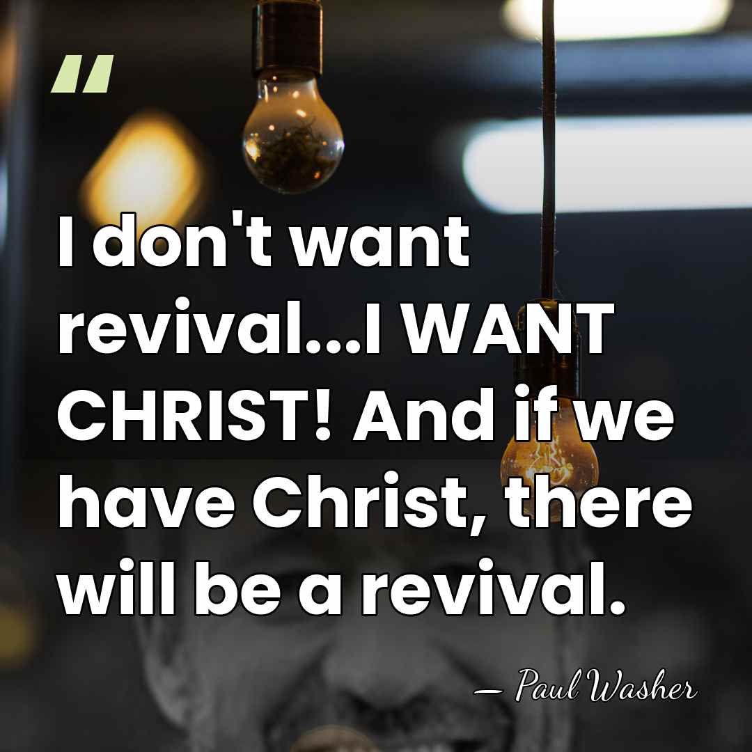 I don't want revival...I WANT CHRIST! And if we have Christ, there&hellip; - Paul Washer