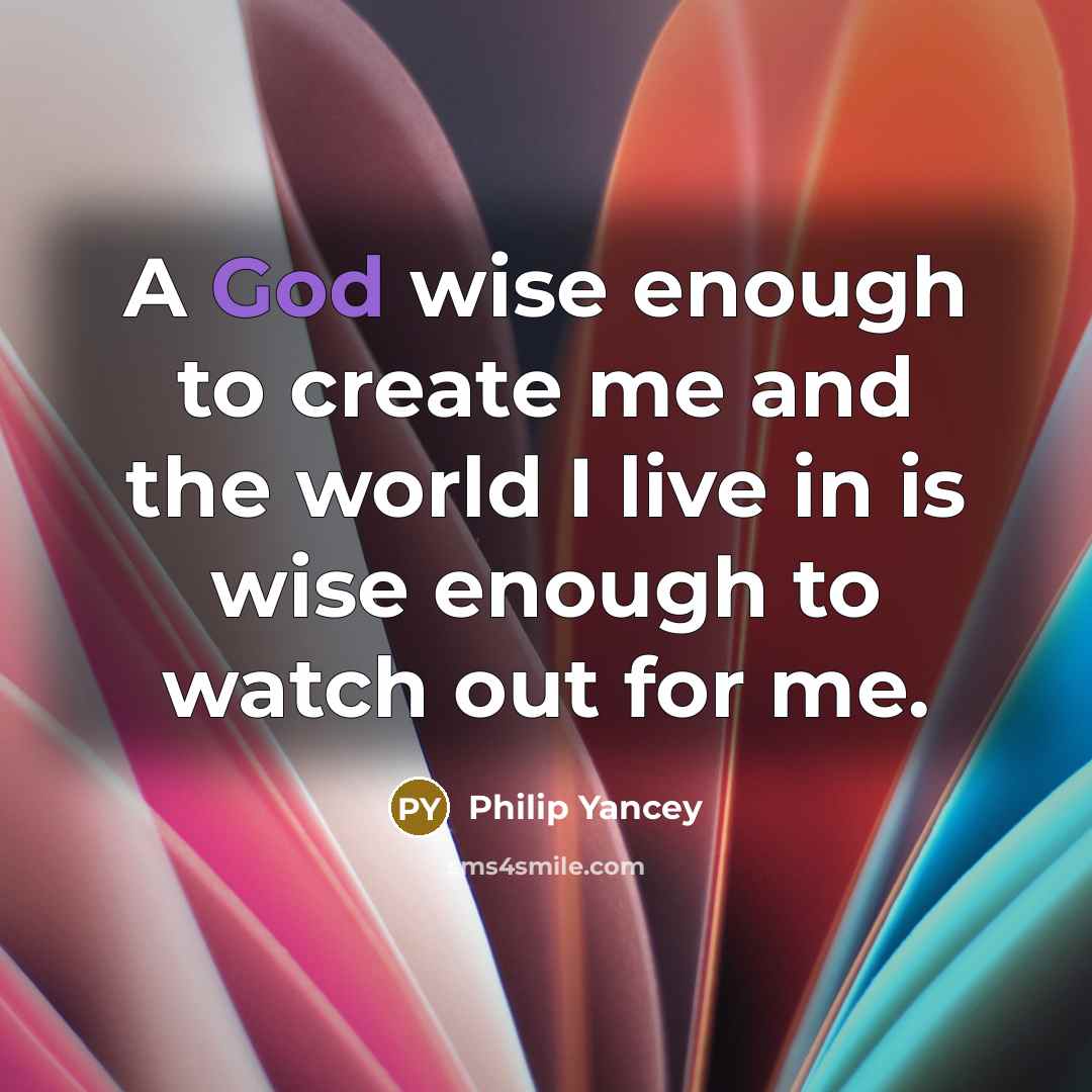 “A God wise enough to create me and the world…” quote by Philip Yancey