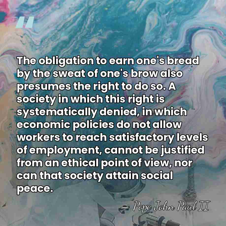 The obligation to earn one's bread by the sweat of one's brow&hellip; - Pope John Paul II