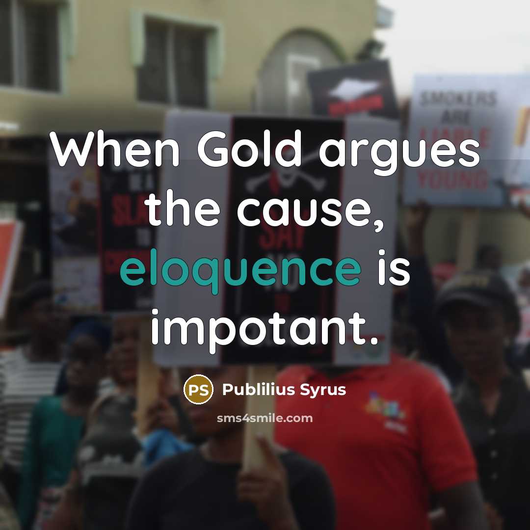 “When Gold argues the cause, eloquence is impotant.…” quote by Publilius Syrus