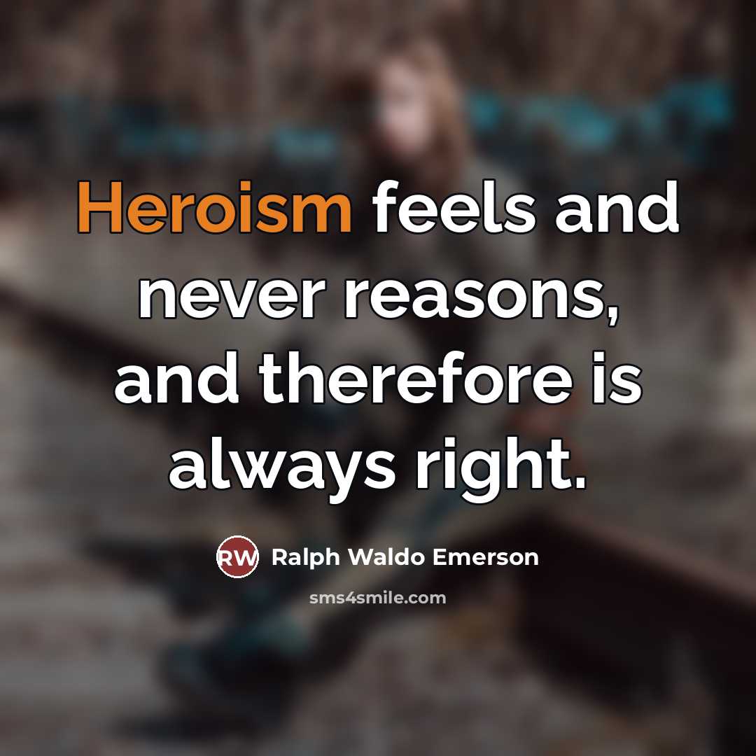 “Heroism feels and never reasons, and therefore is always right.…” quote by Ralph Waldo Emerson
