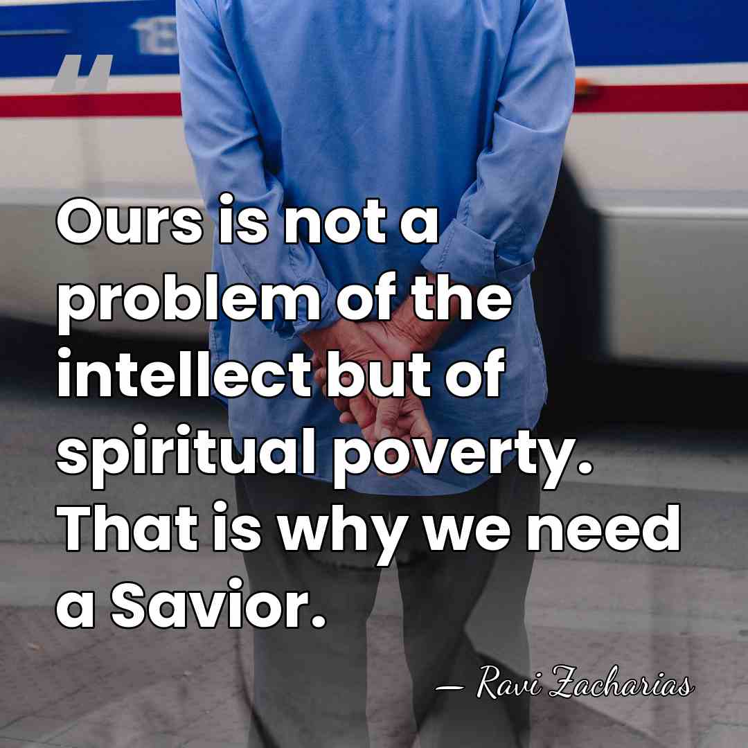 Ours is not a problem of the intellect but of spiritual poverty.&hellip; - Ravi Zacharias
