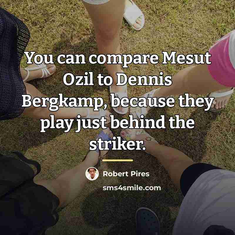 “You can compare Mesut Ozil to Dennis Bergkamp, because they…” quote by Robert Pires