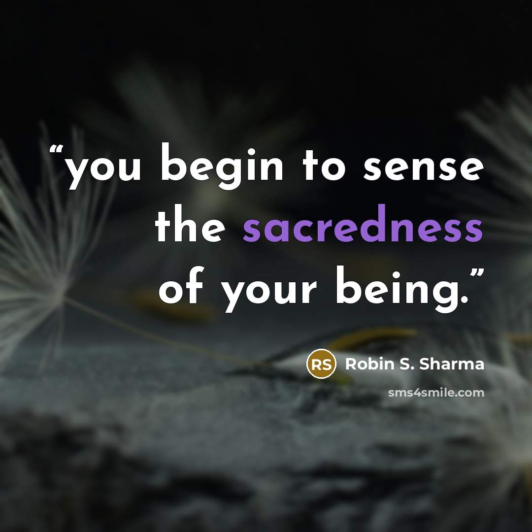 “you begin to sense the sacredness of your being.” quote by Robin S. Sharma