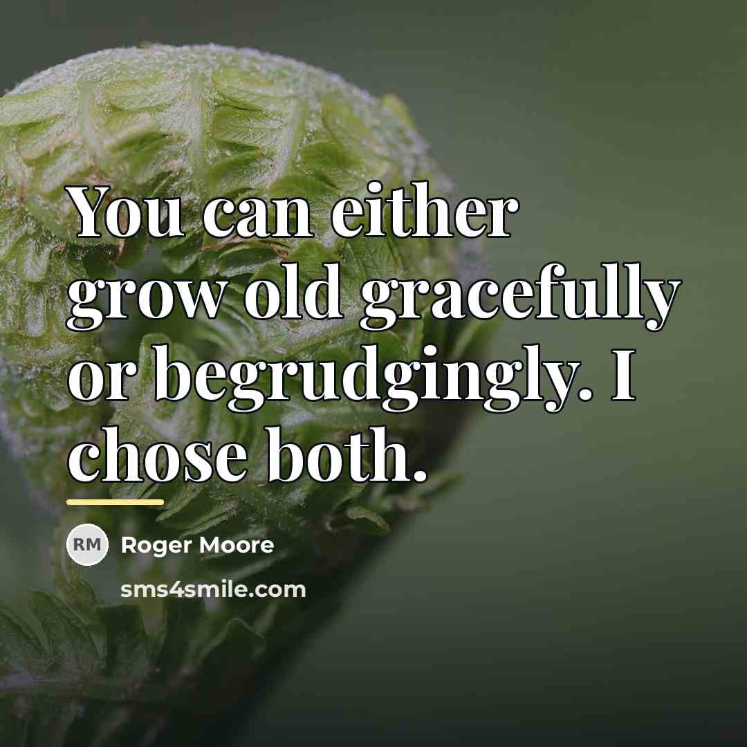 “You can either grow old gracefully or begrudgingly. I chose…” quote by Roger Moore
