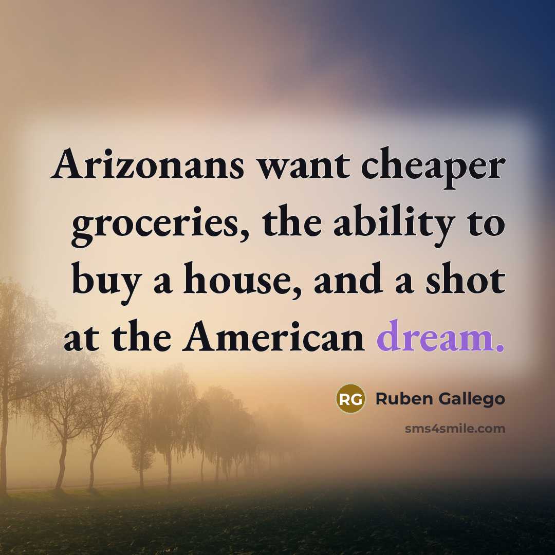 “Arizonans want cheaper groceries, the ability to buy a house,…” quote by Ruben Gallego