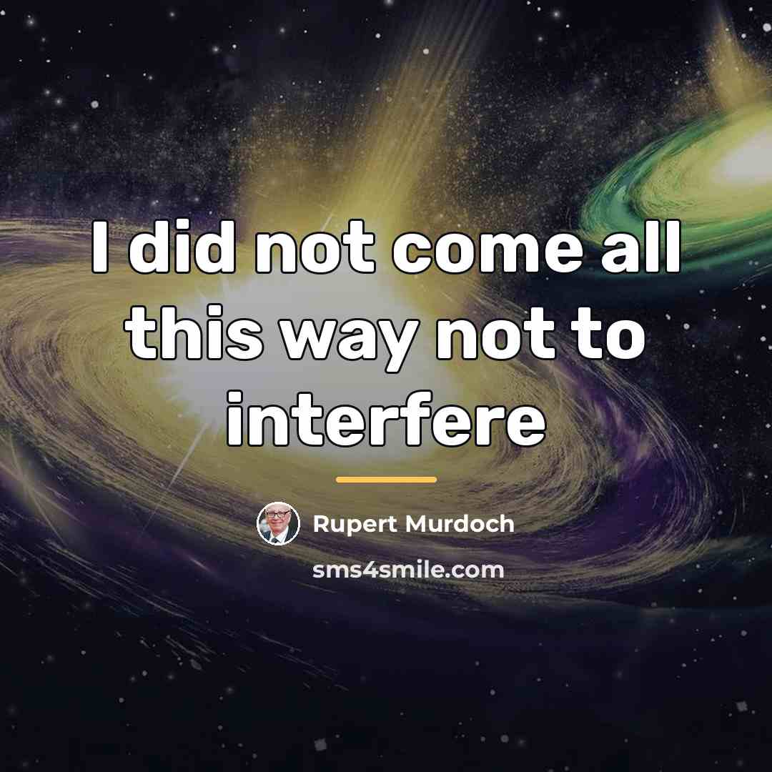 “I did not come all this way not to interfere…” quote by Rupert Murdoch