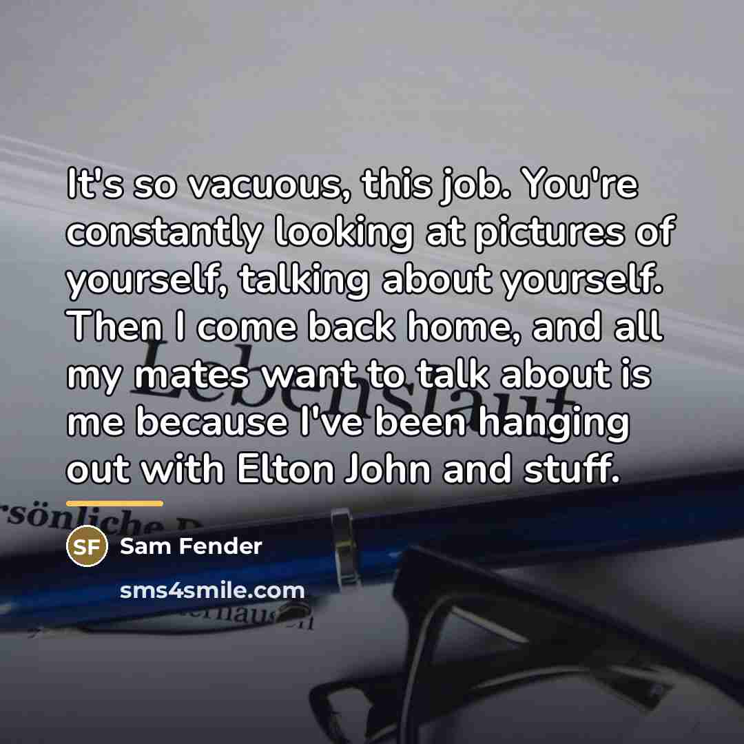 “It's so vacuous, this job. You're constantly looking at pictures…” quote by Sam Fender