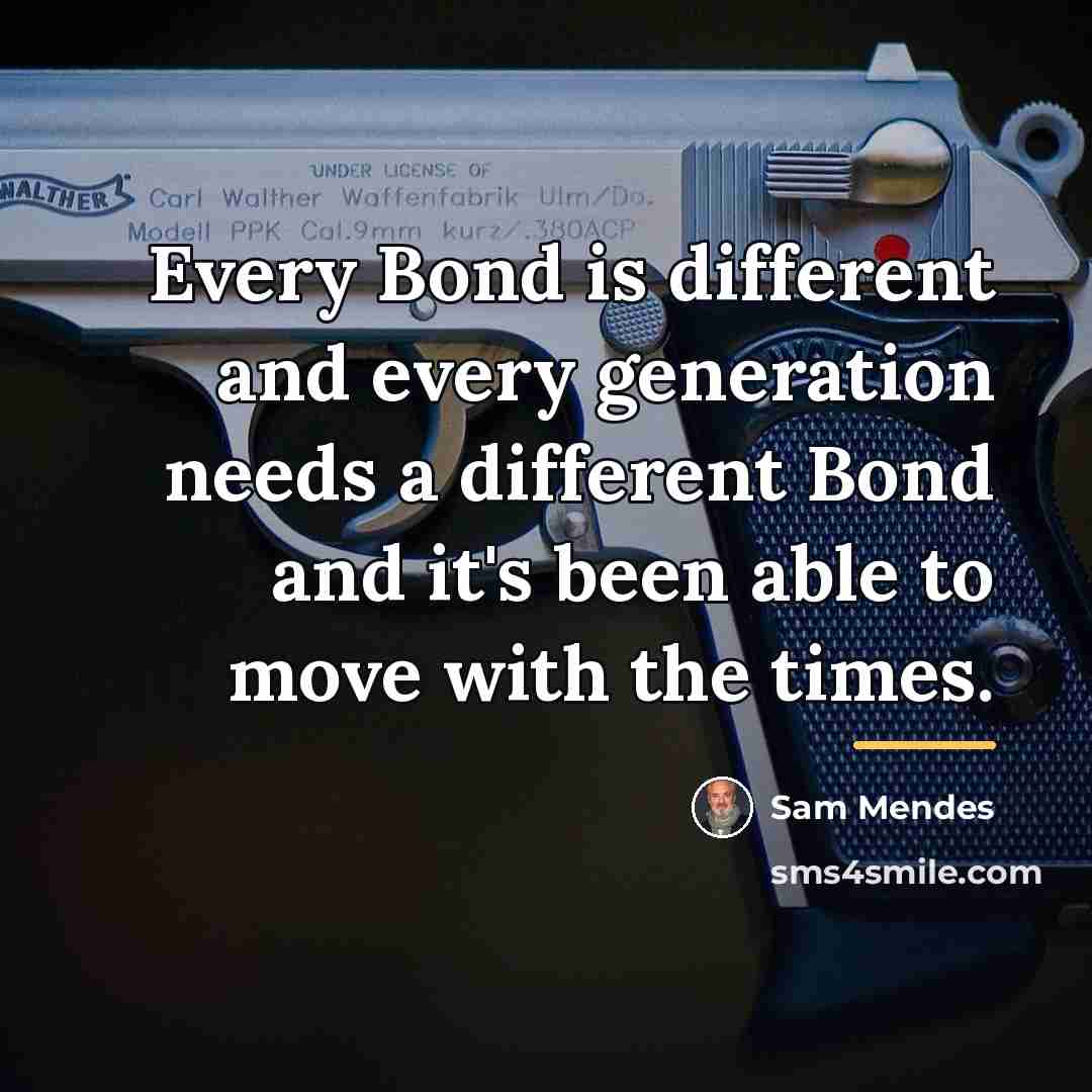 “Every Bond is different and every generation needs a different…” quote by Sam Mendes