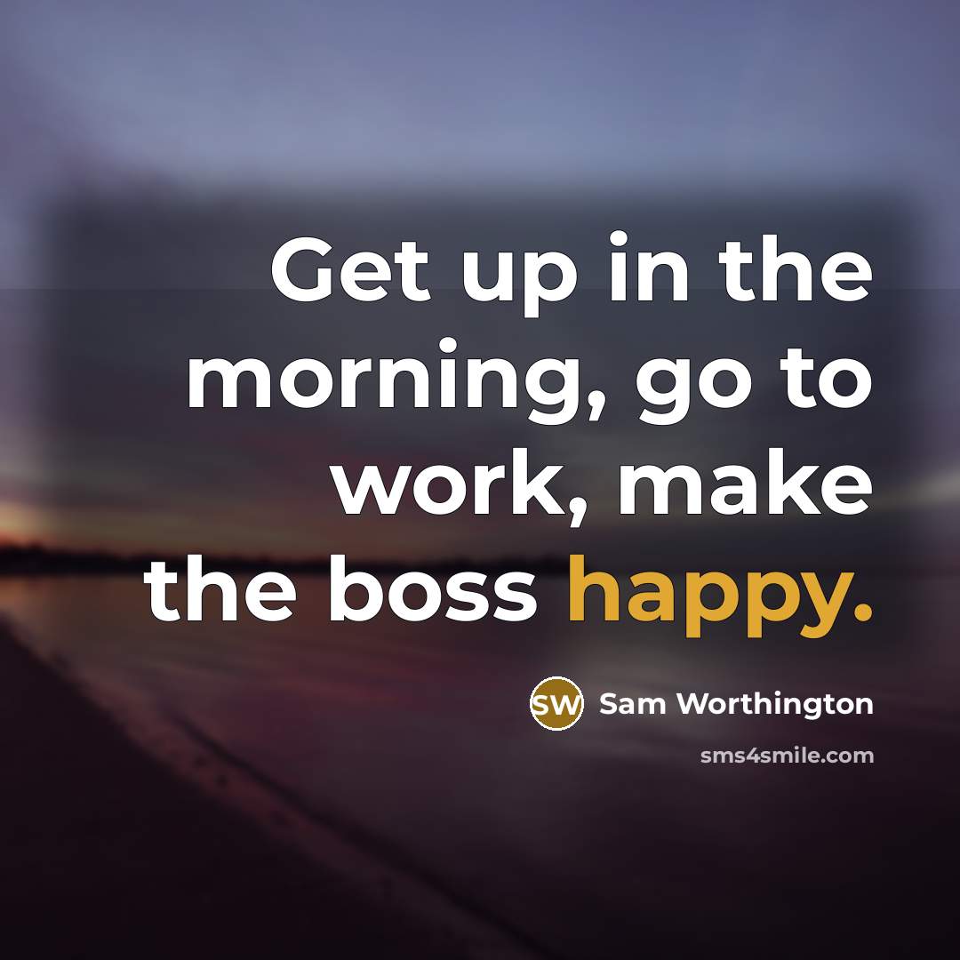 “Get up in the morning, go to work, make the…” quote by Sam Worthington