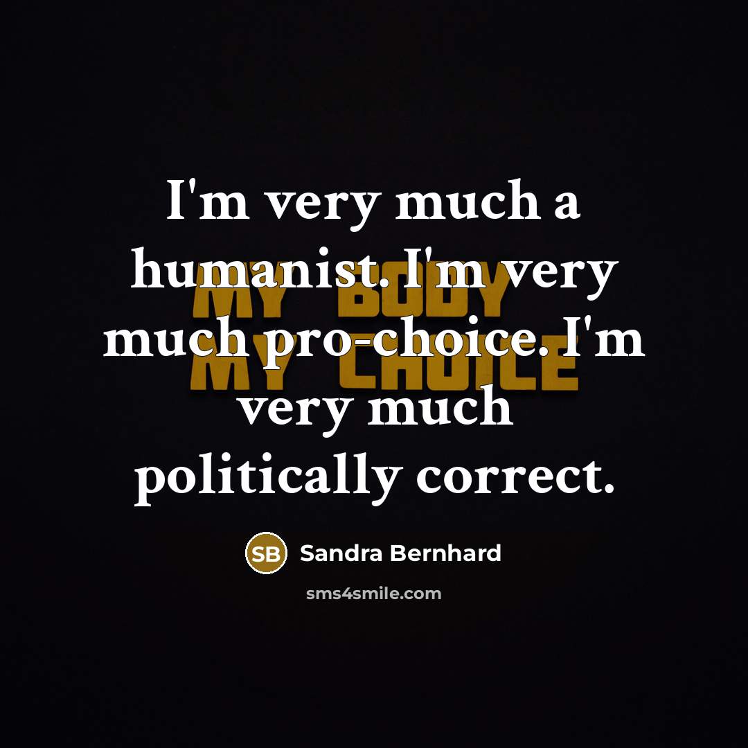 “I'm very much a humanist. I'm very much pro-choice. I'm…” quote by Sandra Bernhard