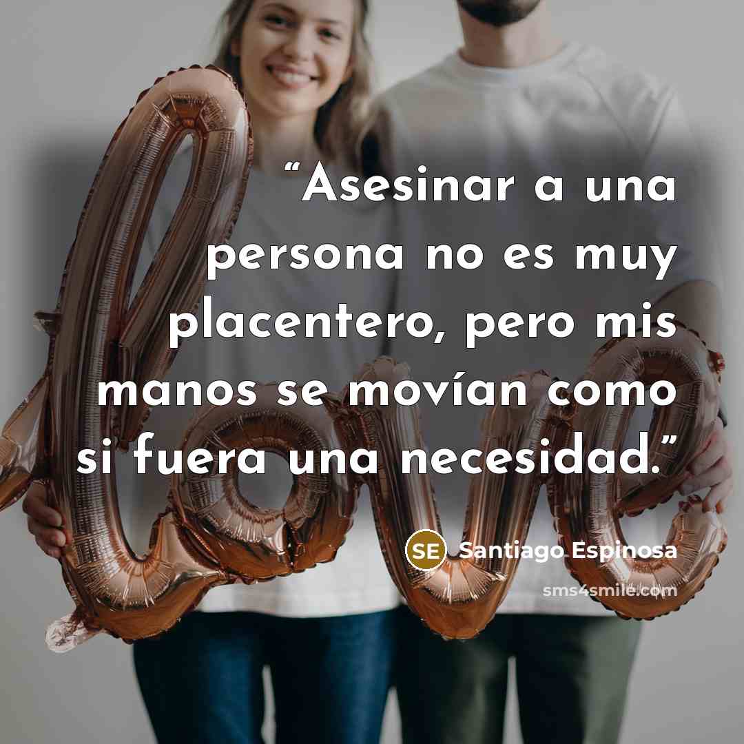 “Asesinar a una persona no es muy placentero, pero mis manos se movían como si fuera una necesidad.” quote by Santiago Espinosa