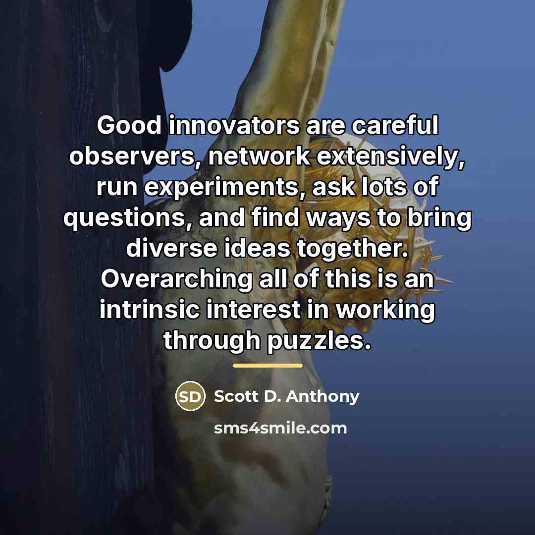 “Good innovators are careful observers, network extensively, run experiments, ask…” quote by Scott D. Anthony