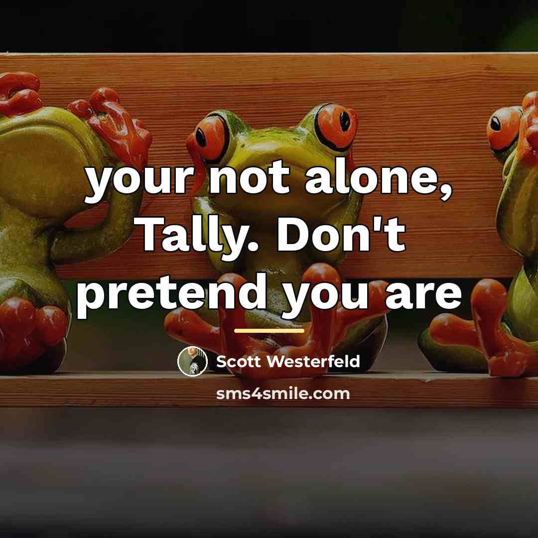 “your not alone, Tally. Don't pretend you are…” quote by Scott Westerfeld