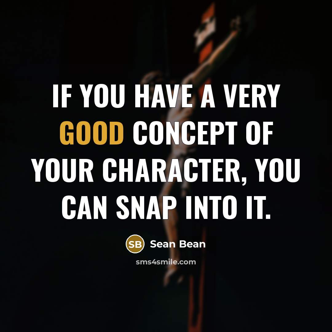 “If you have a very good concept of your character,…” quote by Sean Bean