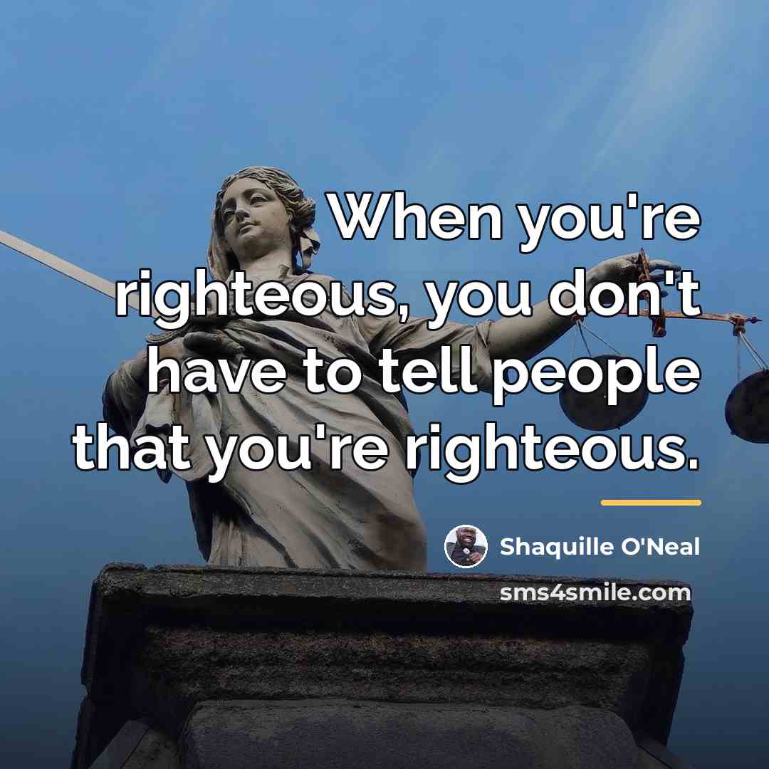 “When you're righteous, you don't have to tell people that…” quote by Shaquille O'Neal