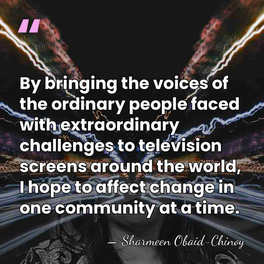 By bringing the voices of the ordinary people faced with extraordinary challenges&hellip; - Sharmeen Obaid-Chinoy