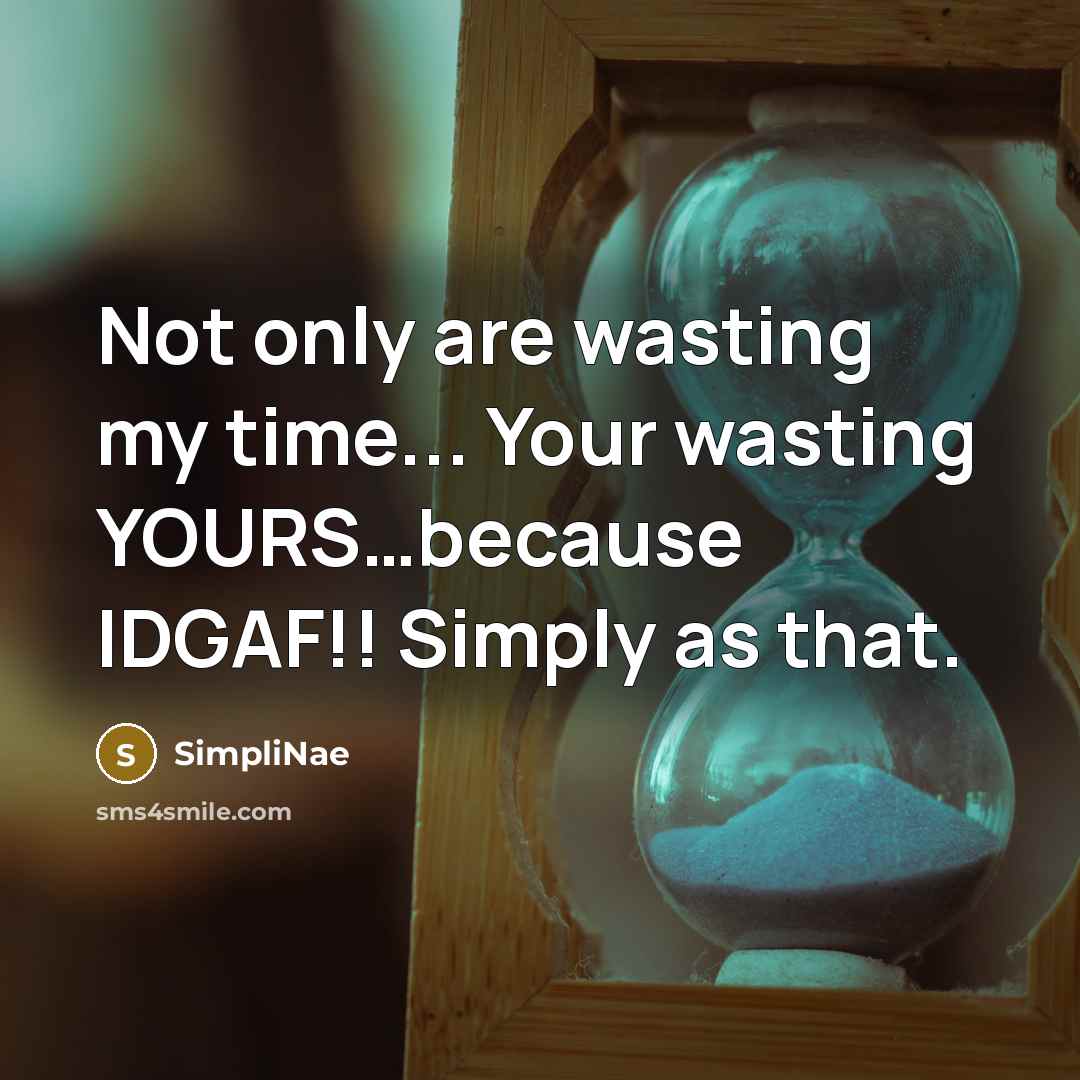“Not only are wasting my time... Your wasting YOURS.....because IDGAF!!…” quote by SimpliNae