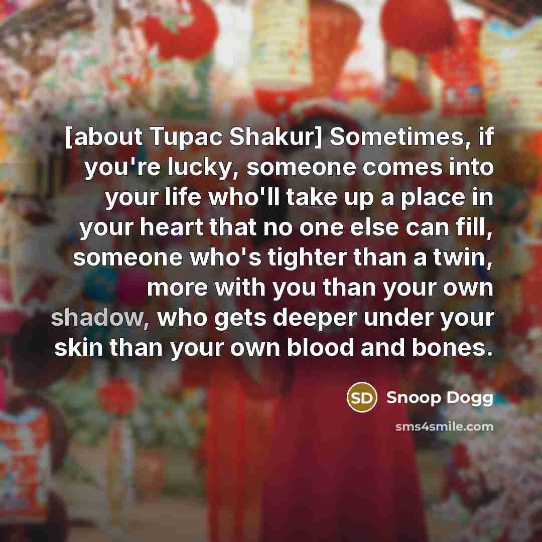 “[about Tupac Shakur] Sometimes, if you`re lucky, someone comes into…” quote by Snoop Dogg