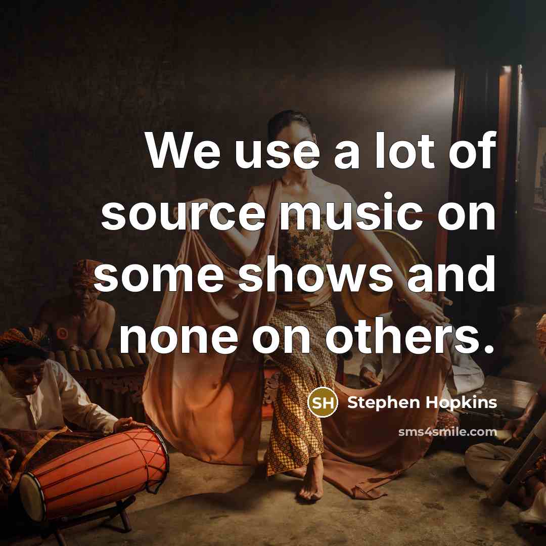 “We use a lot of source music on some shows…” quote by Stephen Hopkins