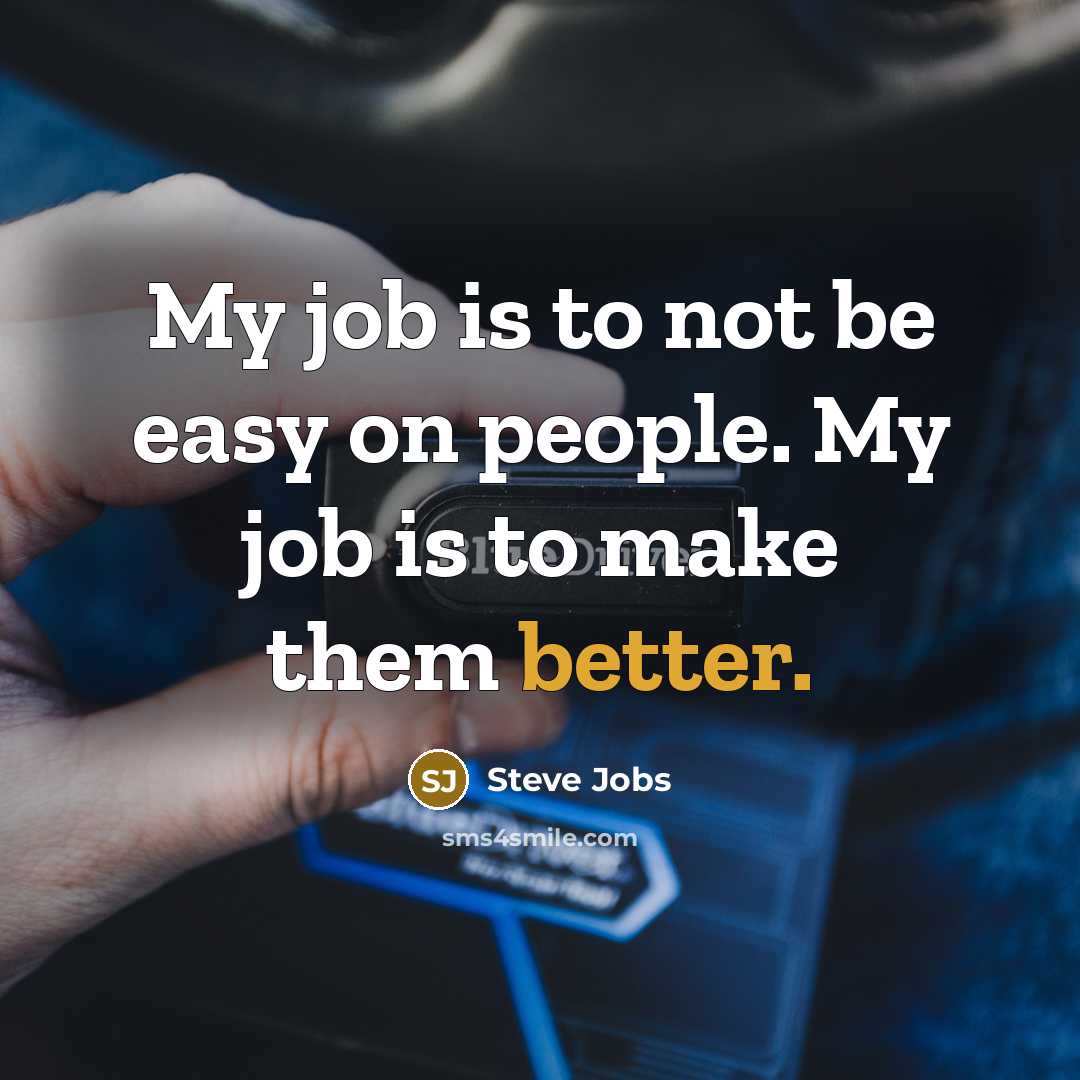 “My job is to not be easy on people. My job is to make them better.” quote by Steve Jobs