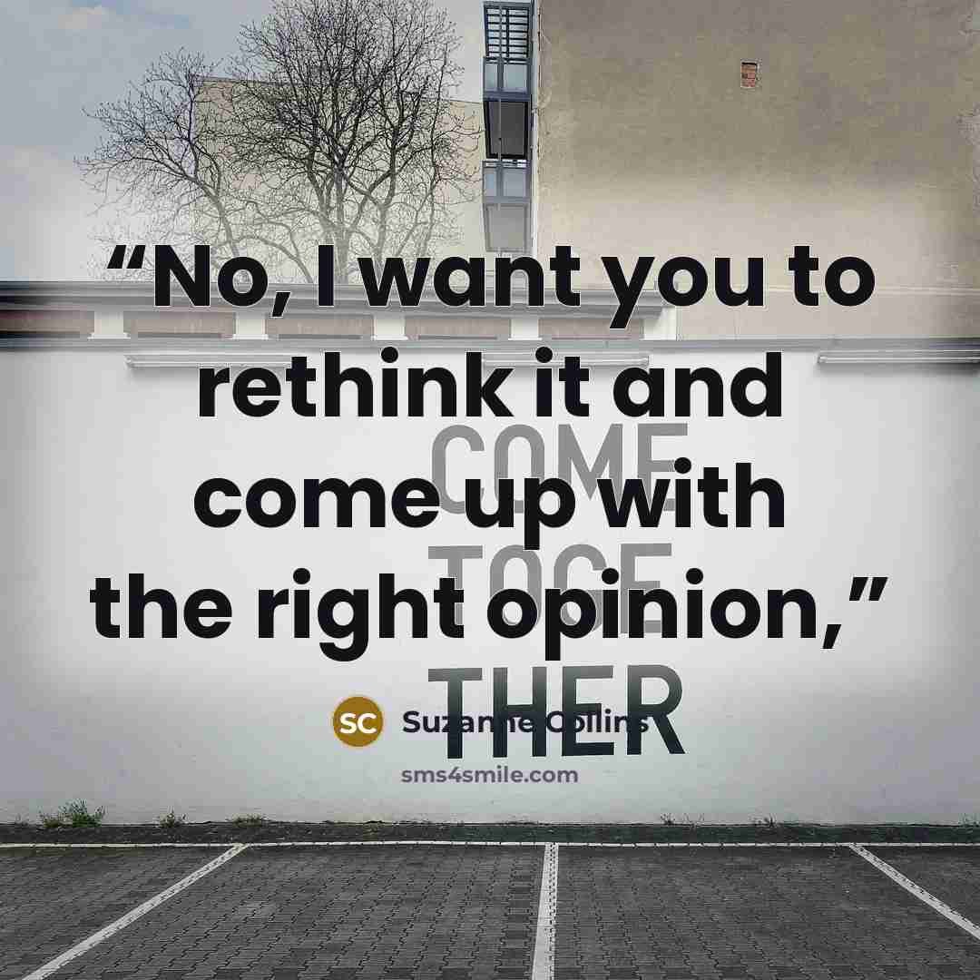 “No, I want you to rethink it and come up with the right opinion,” quote by Suzanne Collins