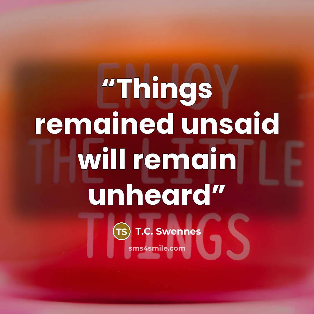 “Things remained unsaid will remain unheard” quote by T.C. Swennes
