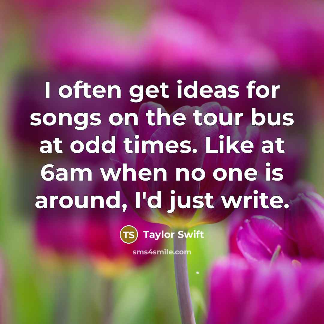“I often get ideas for songs on the tour bus…” quote by Taylor Swift