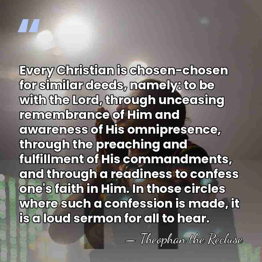 Every Christian is chosen-chosen for similar deeds, namely: to be with the&hellip; - Theophan the Recluse
