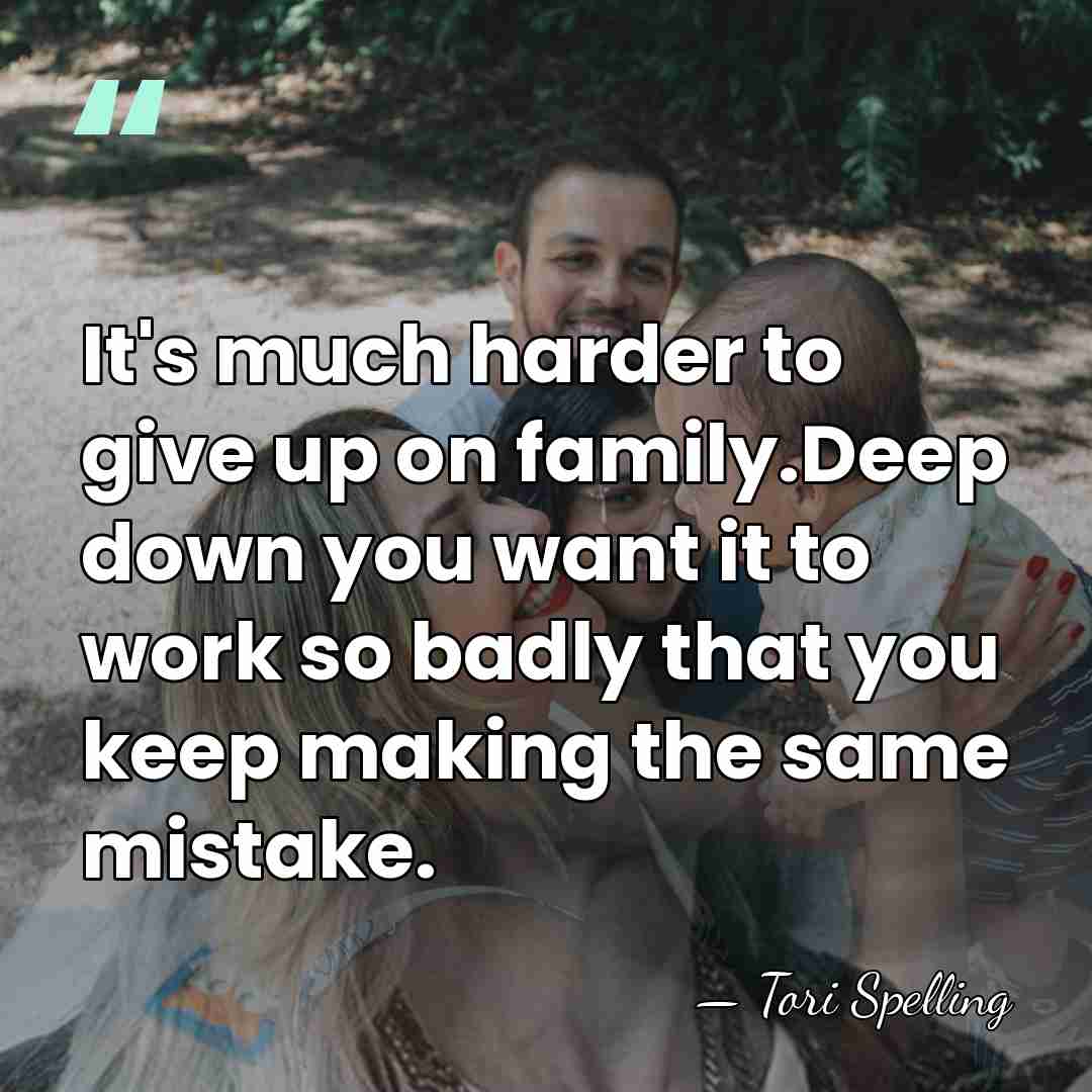 It's much harder to give up on family.Deep down you want it&hellip; - Tori Spelling