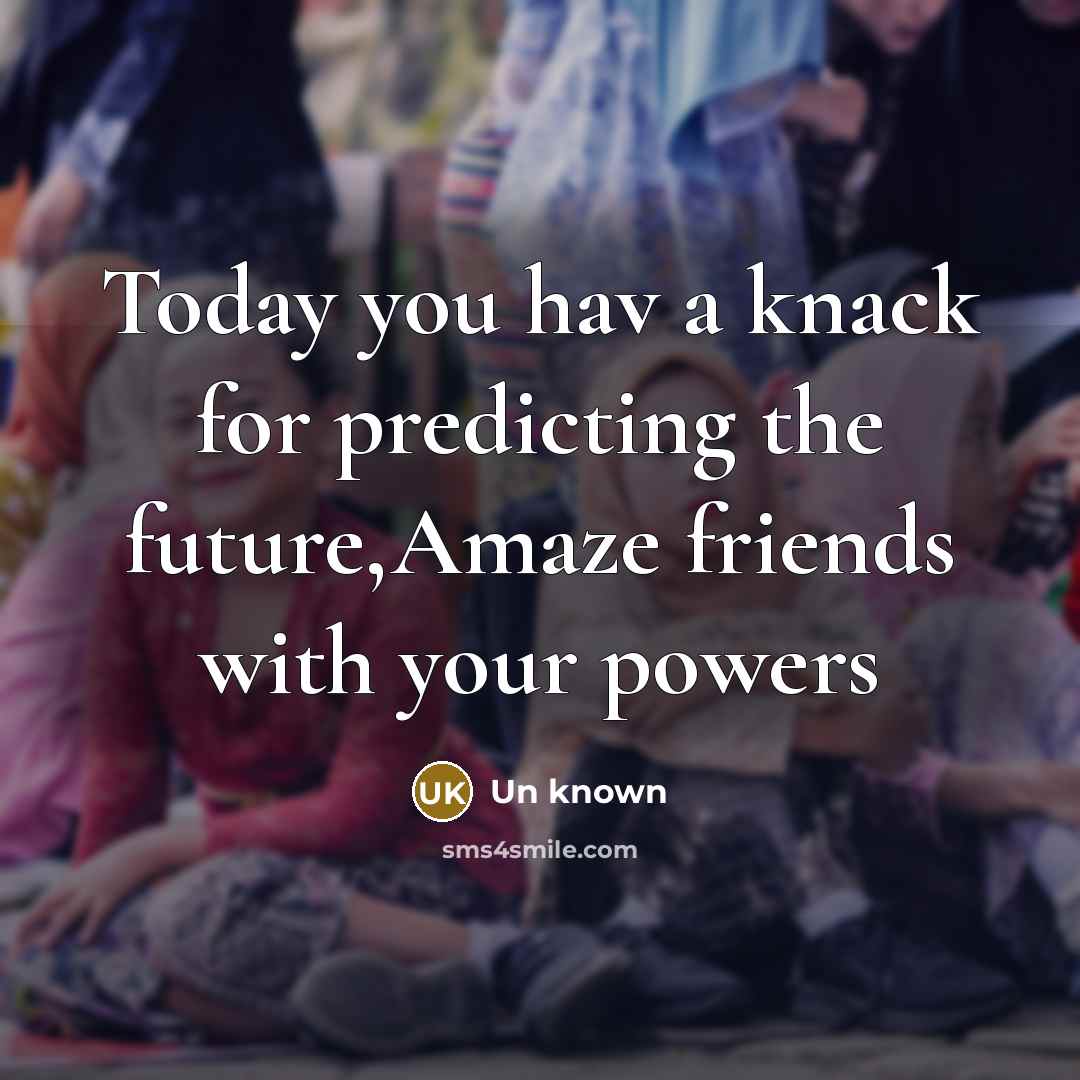 “Today you hav a knack for predicting the future,Amaze friends…” quote by Un Known