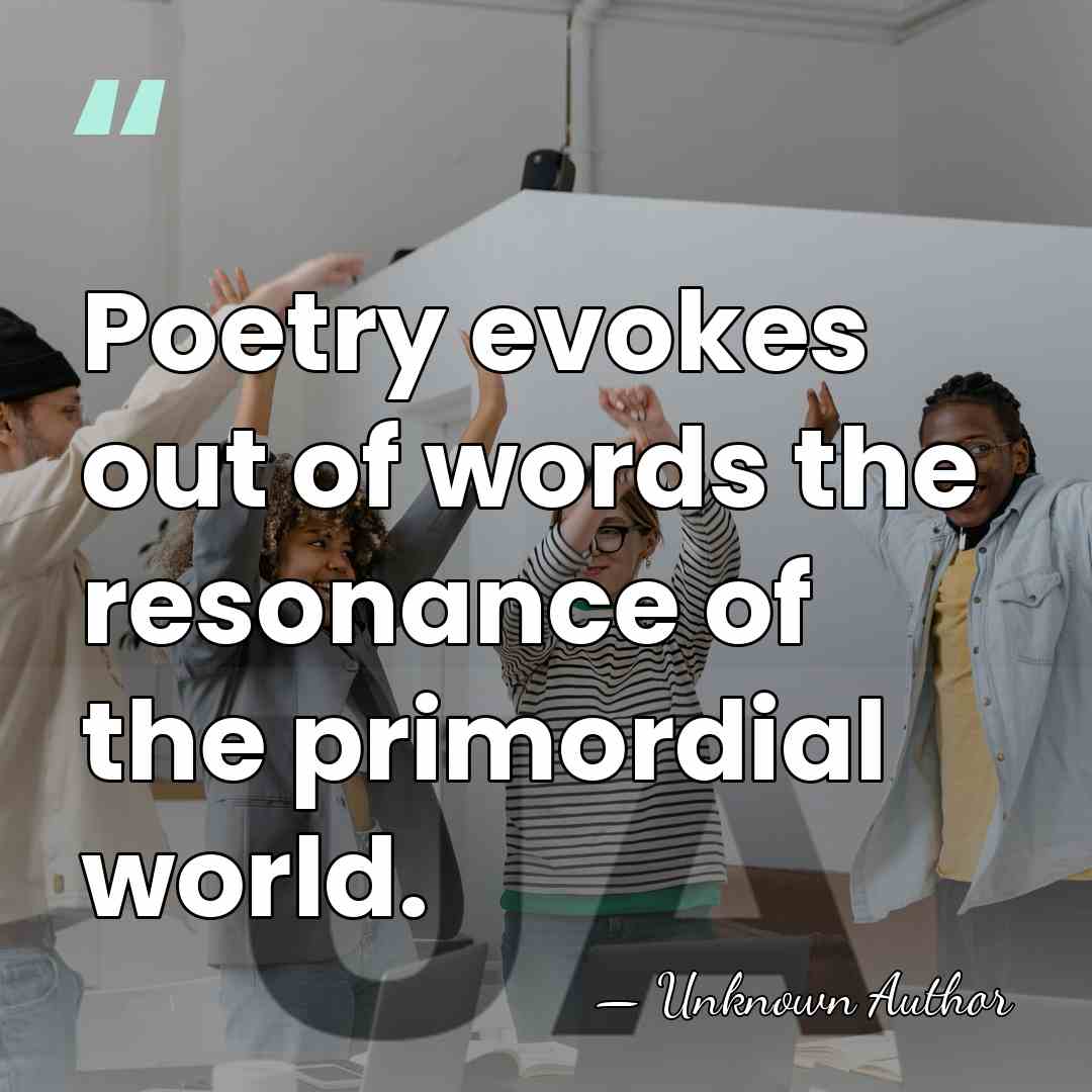 Poetry evokes out of words the resonance of the primordial world. - Unknown Author