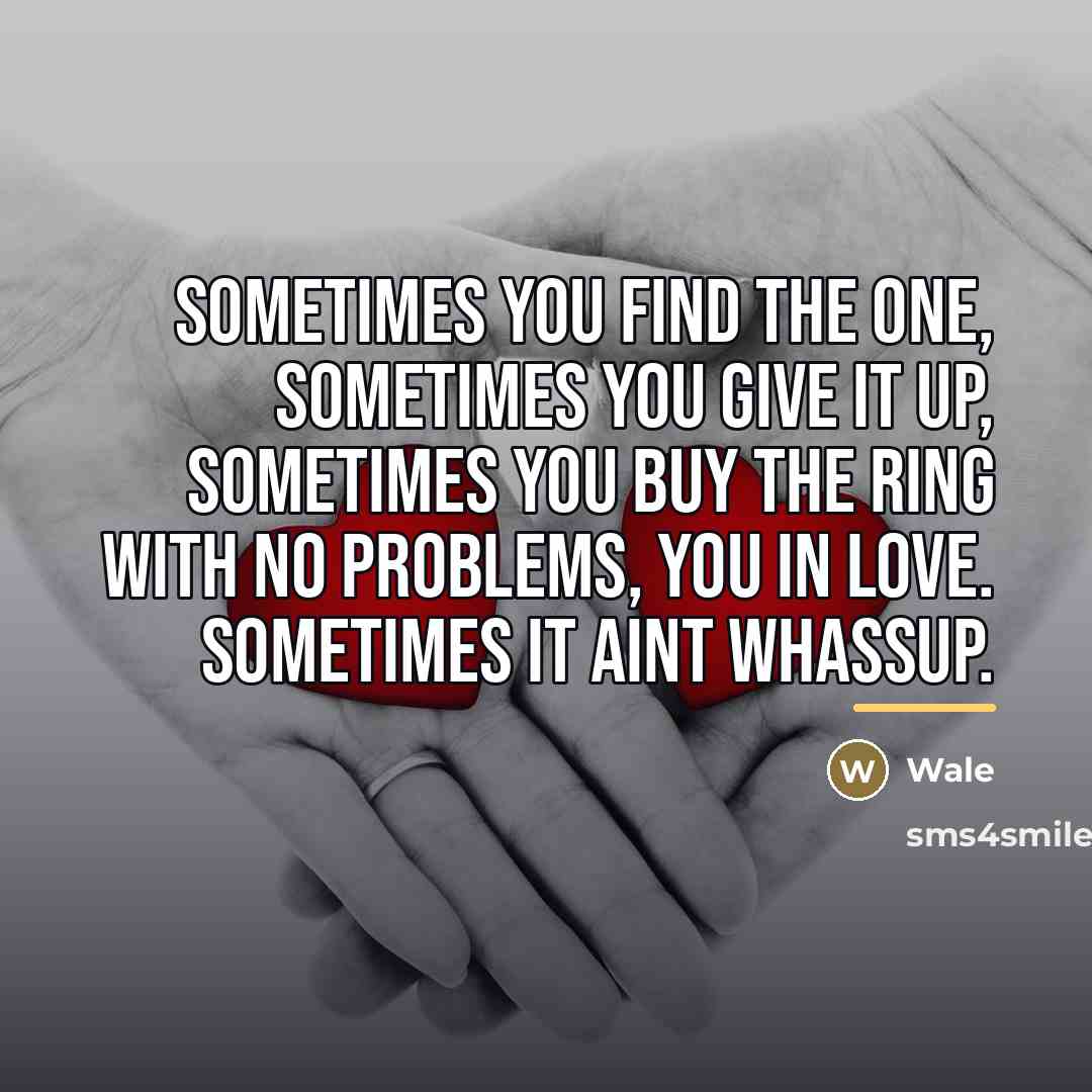 “Sometimes you find the one, Sometimes you give it up,…” quote by Wale
