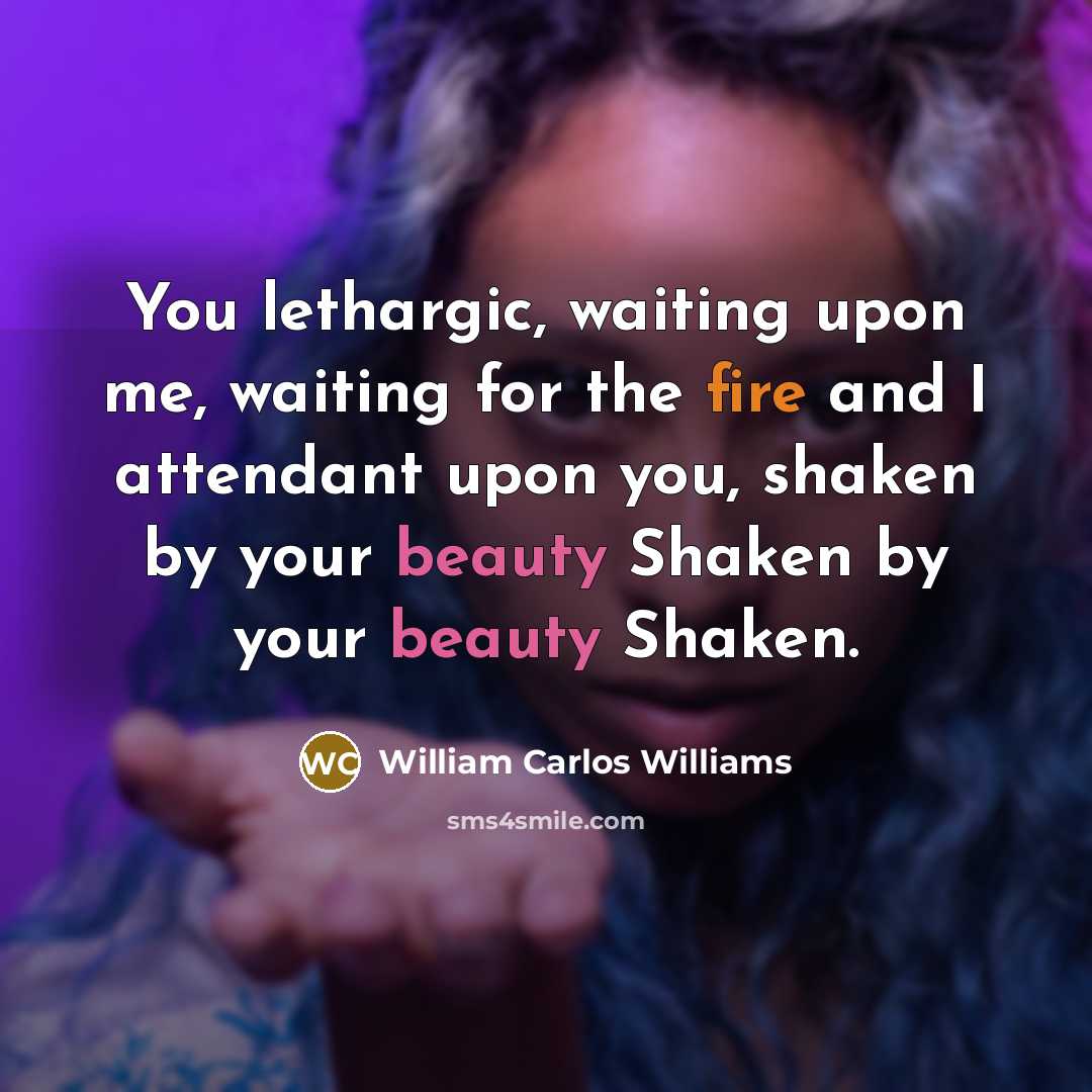 “You lethargic, waiting upon me, waiting for the fire and…” quote by William Carlos Williams