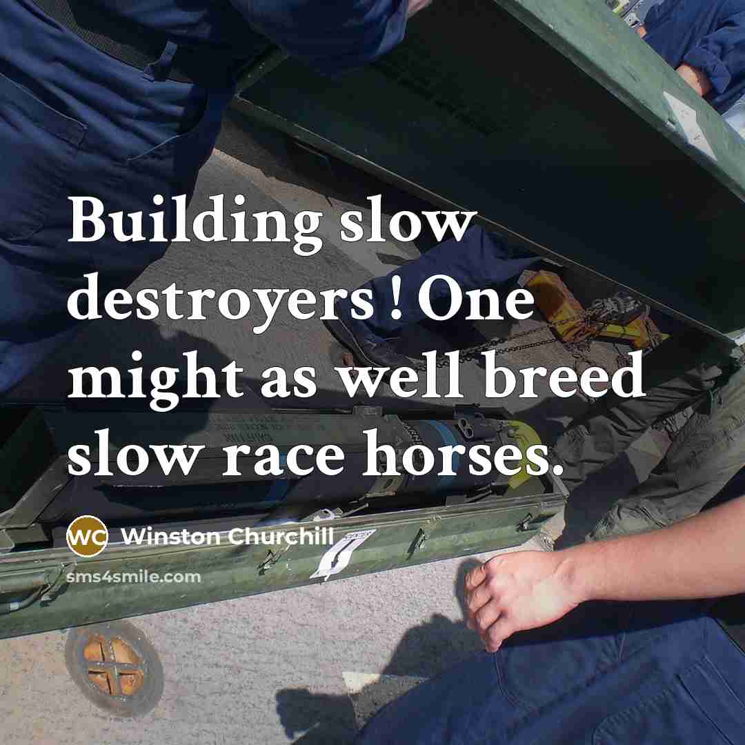 “Building slow destroyers ! One might as well breed slow…” quote by Winston Churchill