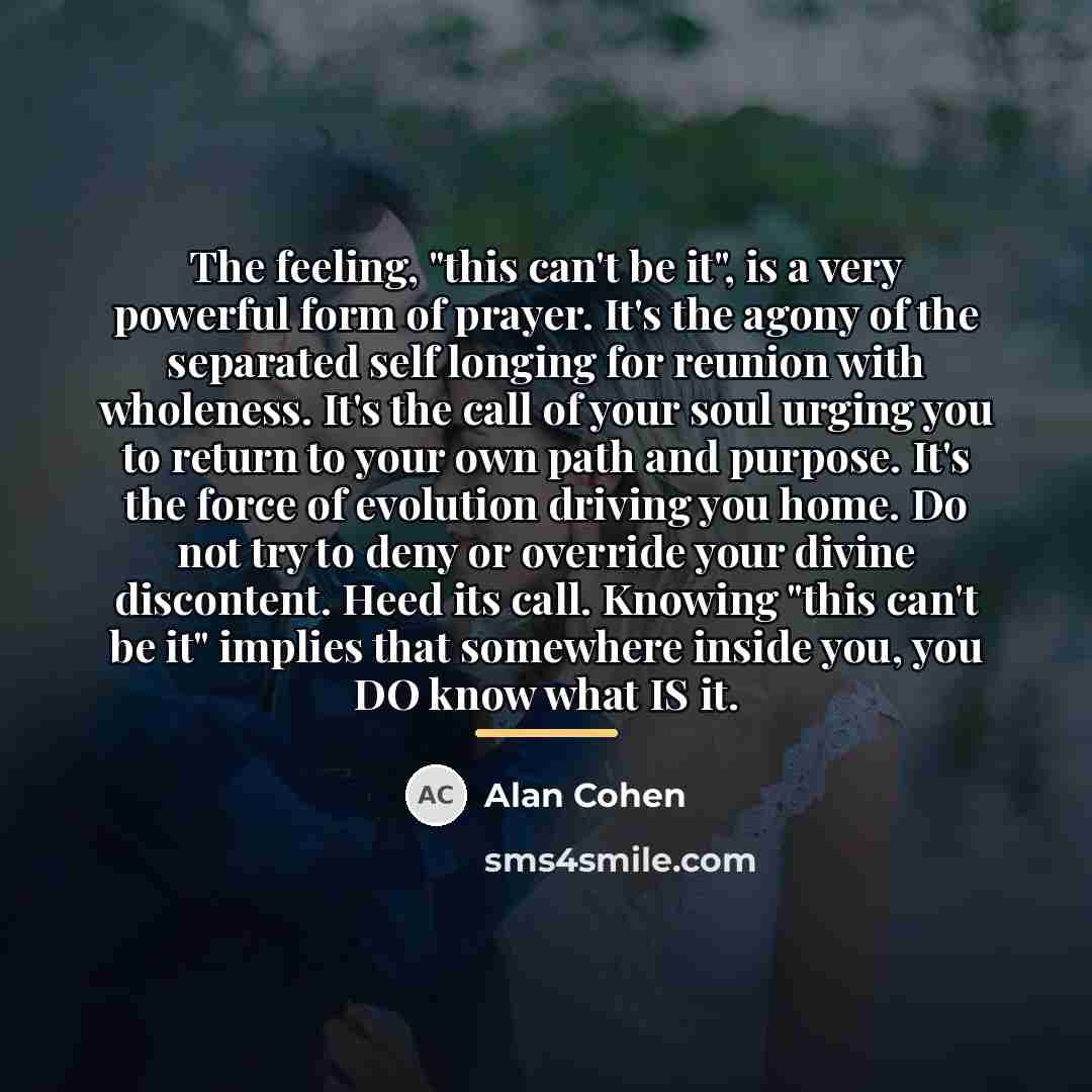 “The feeling, "this can't be it", is a very powerful…” quote by Alan Cohen