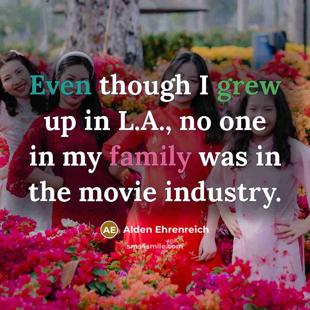 “Even though I grew up in L.A., no one in…” quote by Alden Ehrenreich