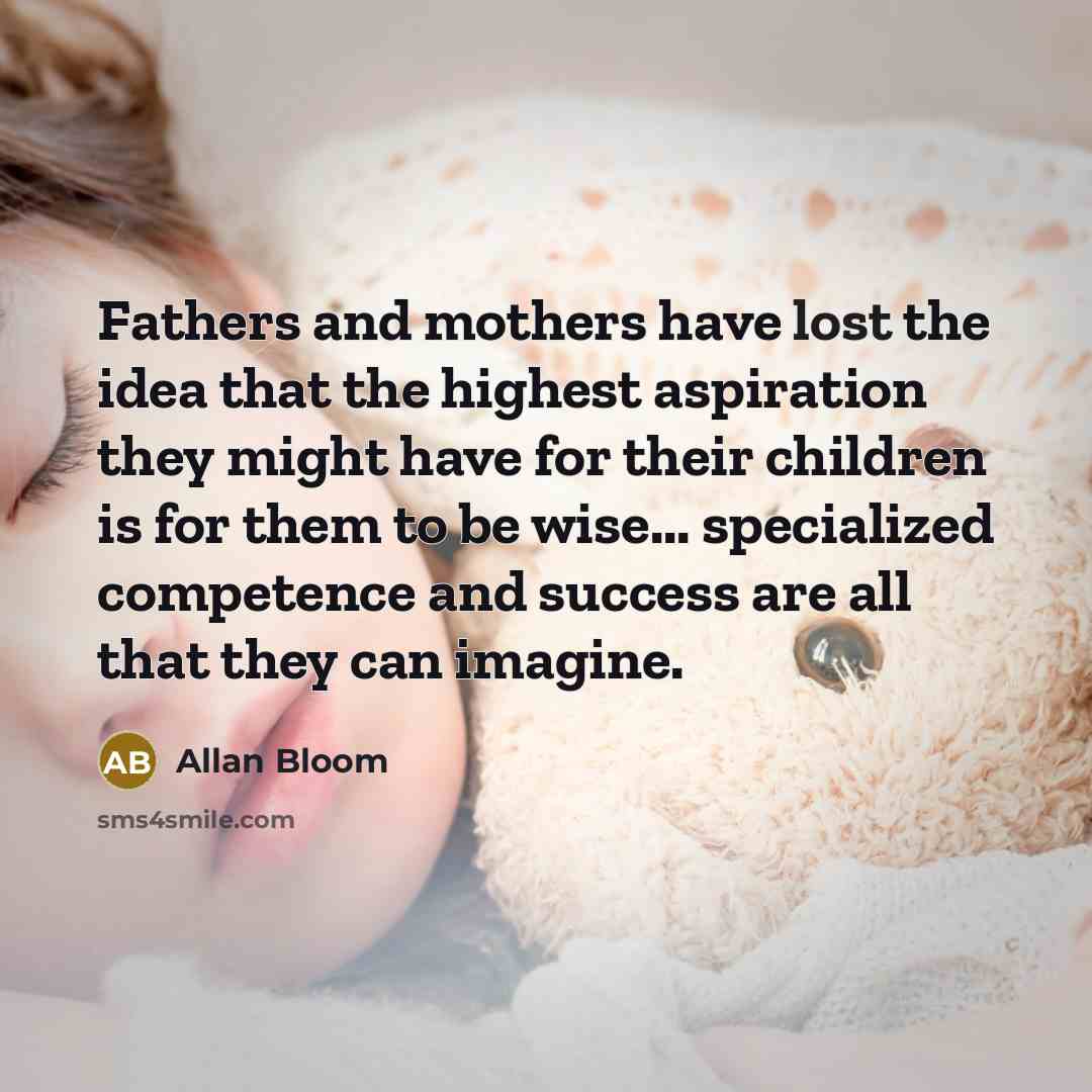 “Fathers and mothers have lost the idea that the highest…” quote by Allan Bloom