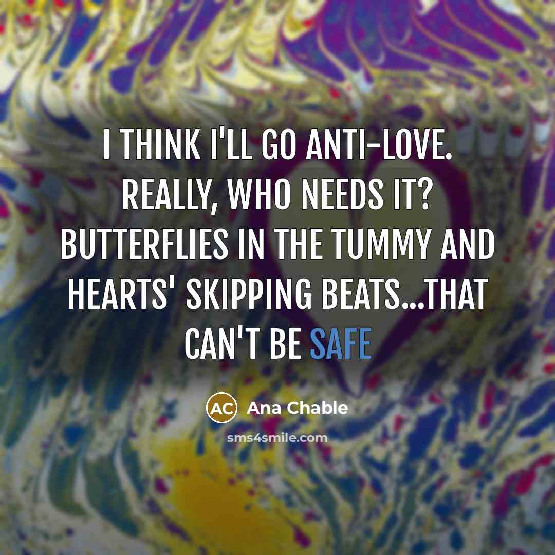“I think I'll go anti-love. Really, who needs it? Butterflies…” quote by Ana Chable