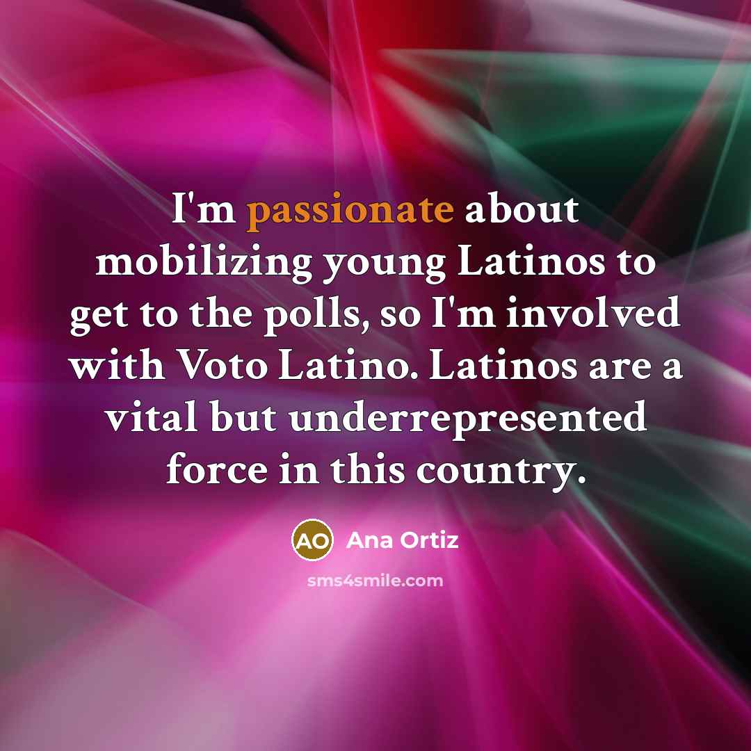 “I'm passionate about mobilizing young Latinos to get to the…” quote by Ana Ortiz