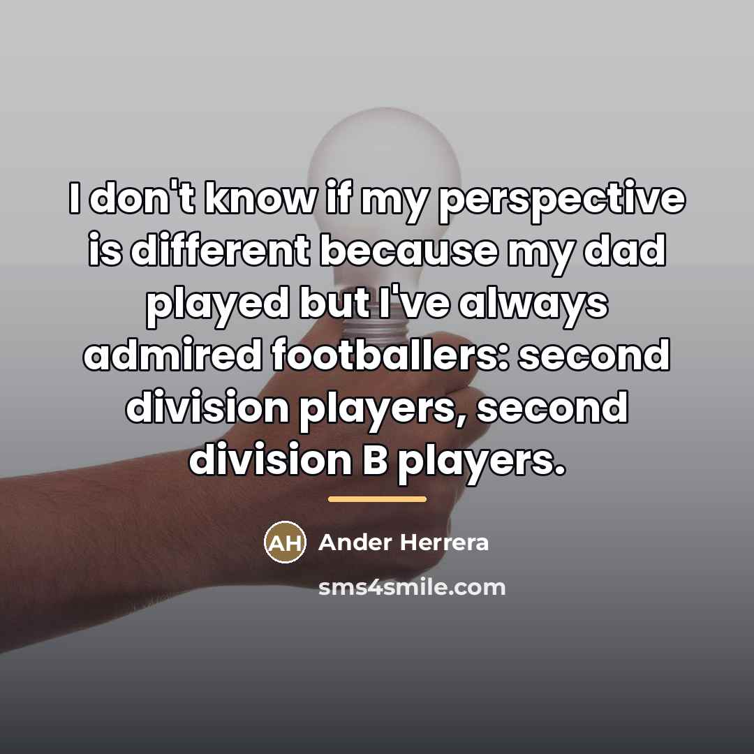 “I don't know if my perspective is different because my…” quote by Ander Herrera