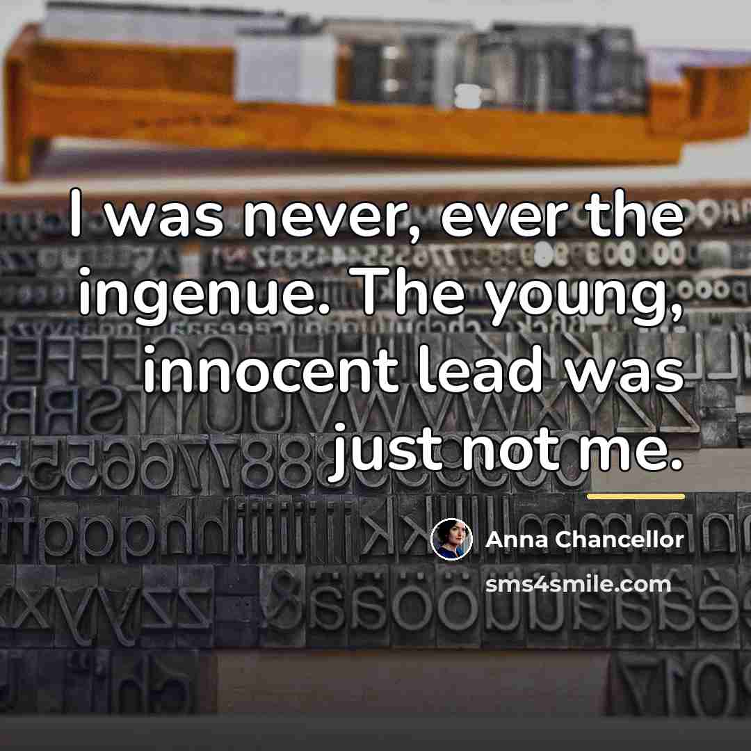 “I was never, ever the ingenue. The young, innocent lead…” quote by Anna Chancellor