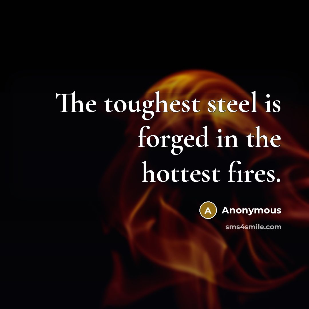 “The toughest steel is forged in the hottest fires.…” quote by Anonymous