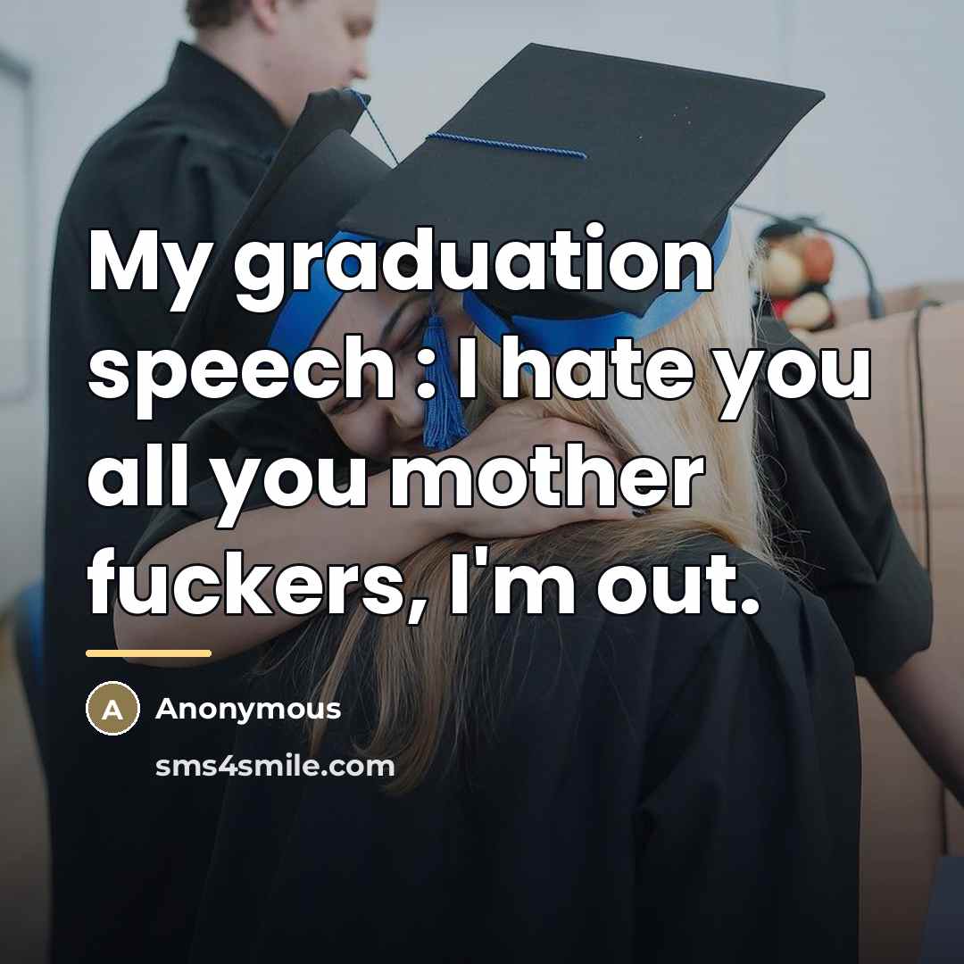 “My graduation speech : I hate you all you mother…” quote by Anonymous