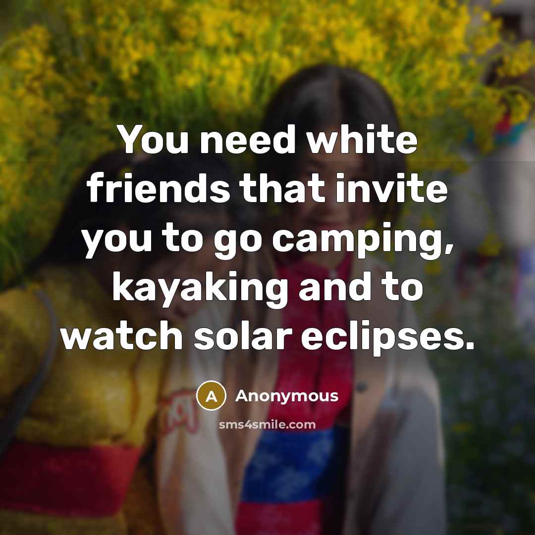 “You need white friends that invite you to go camping,…” quote by Anonymous