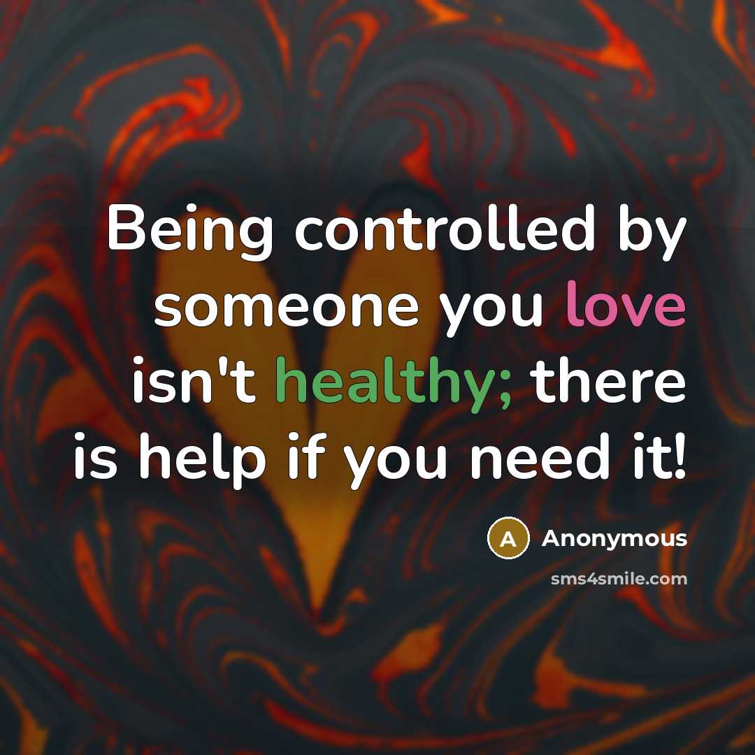 “Being controlled by someone you love isn't healthy; there is help if you need it!” quote by Anonymous