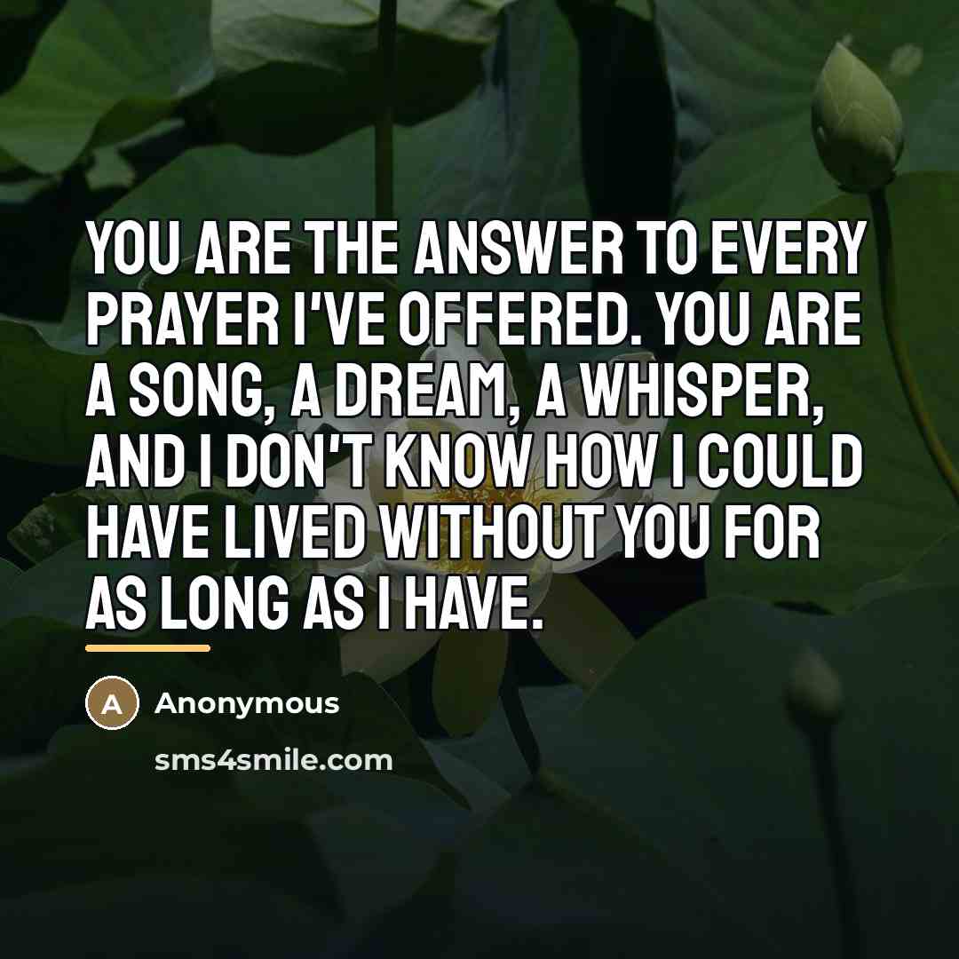 “You are the answer to every prayer I've offered. You…” quote by Anonymous