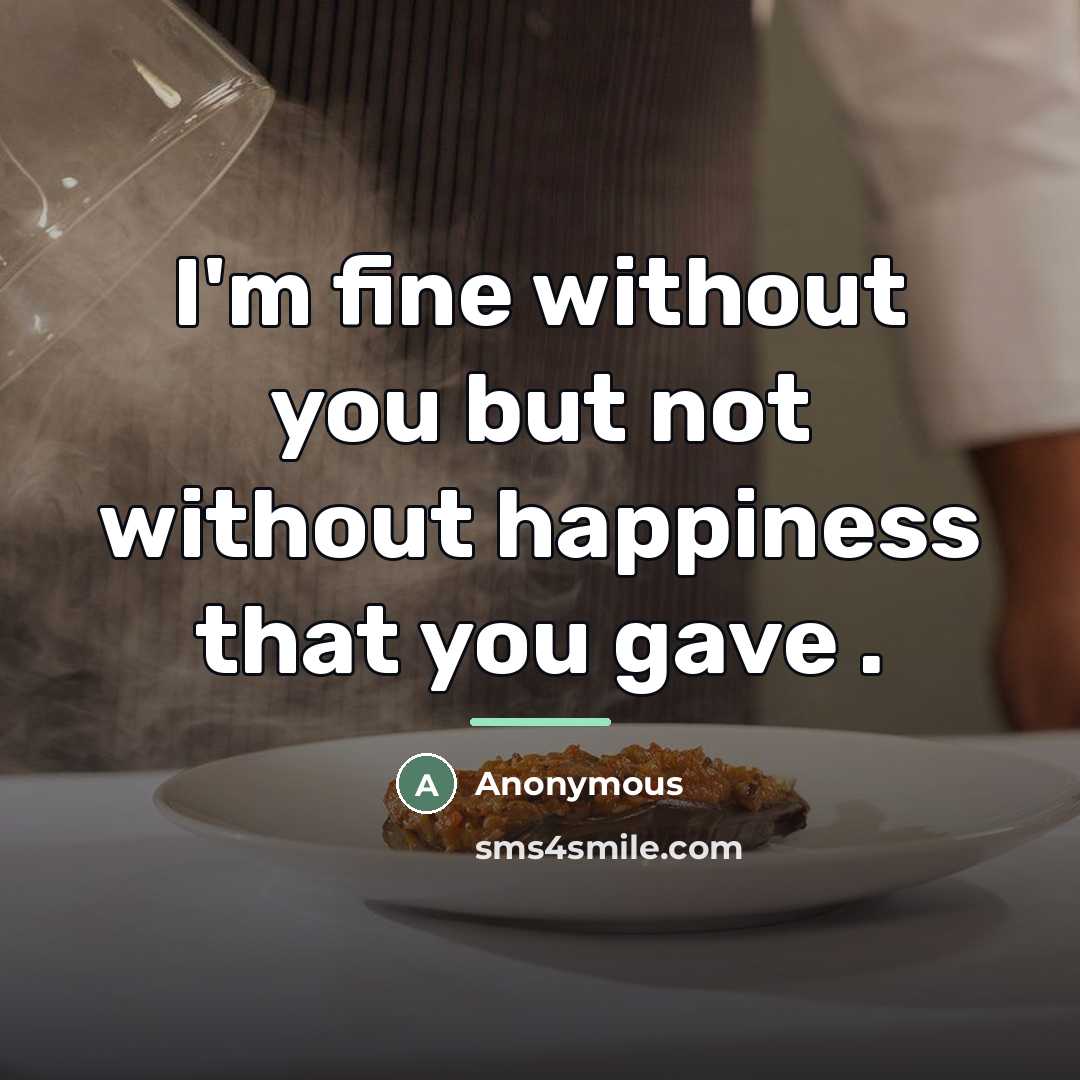 “I'm fine without you but not without happiness that you…” quote by Anonymous