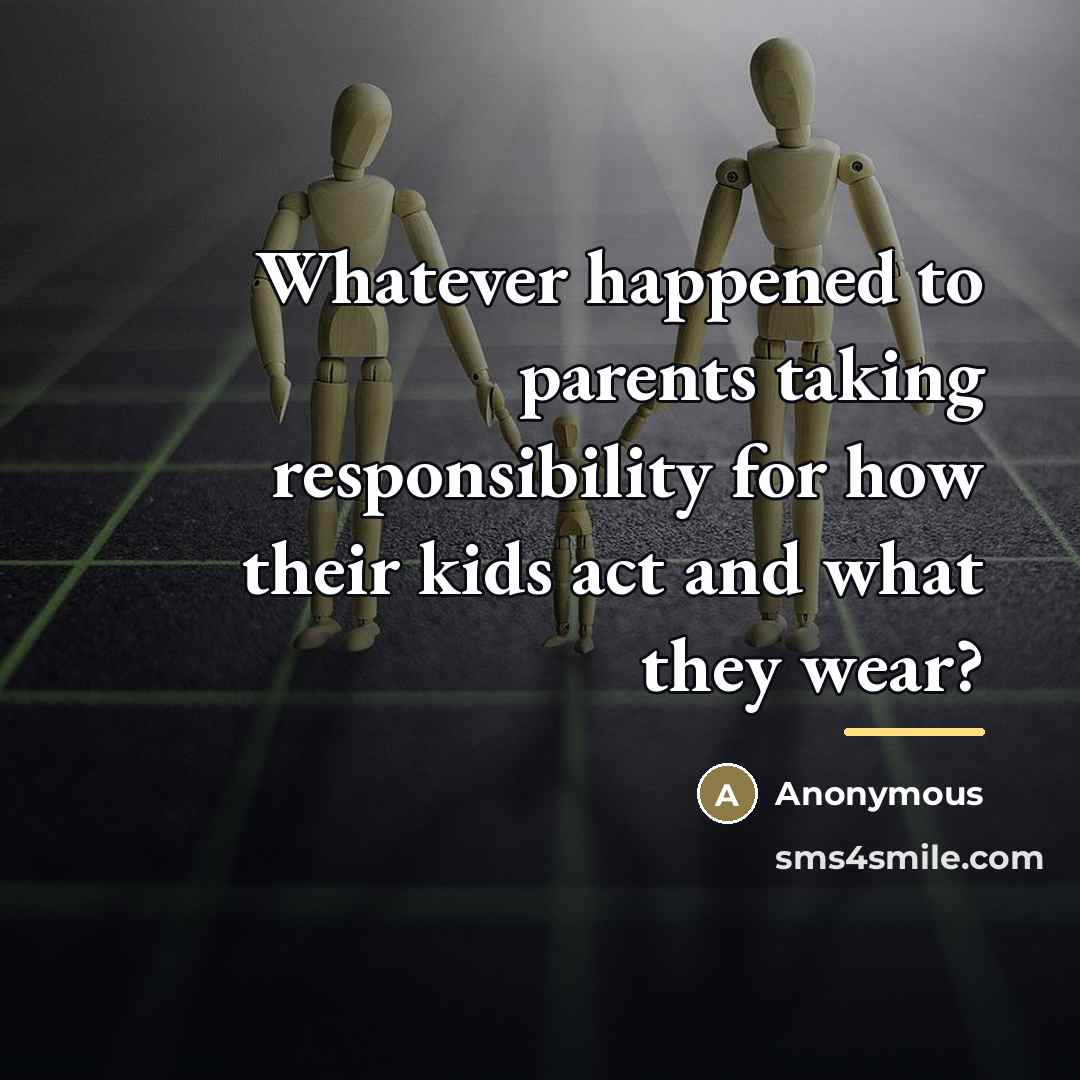 “Whatever happened to parents taking responsibility for how their kids…” quote by Anonymous
