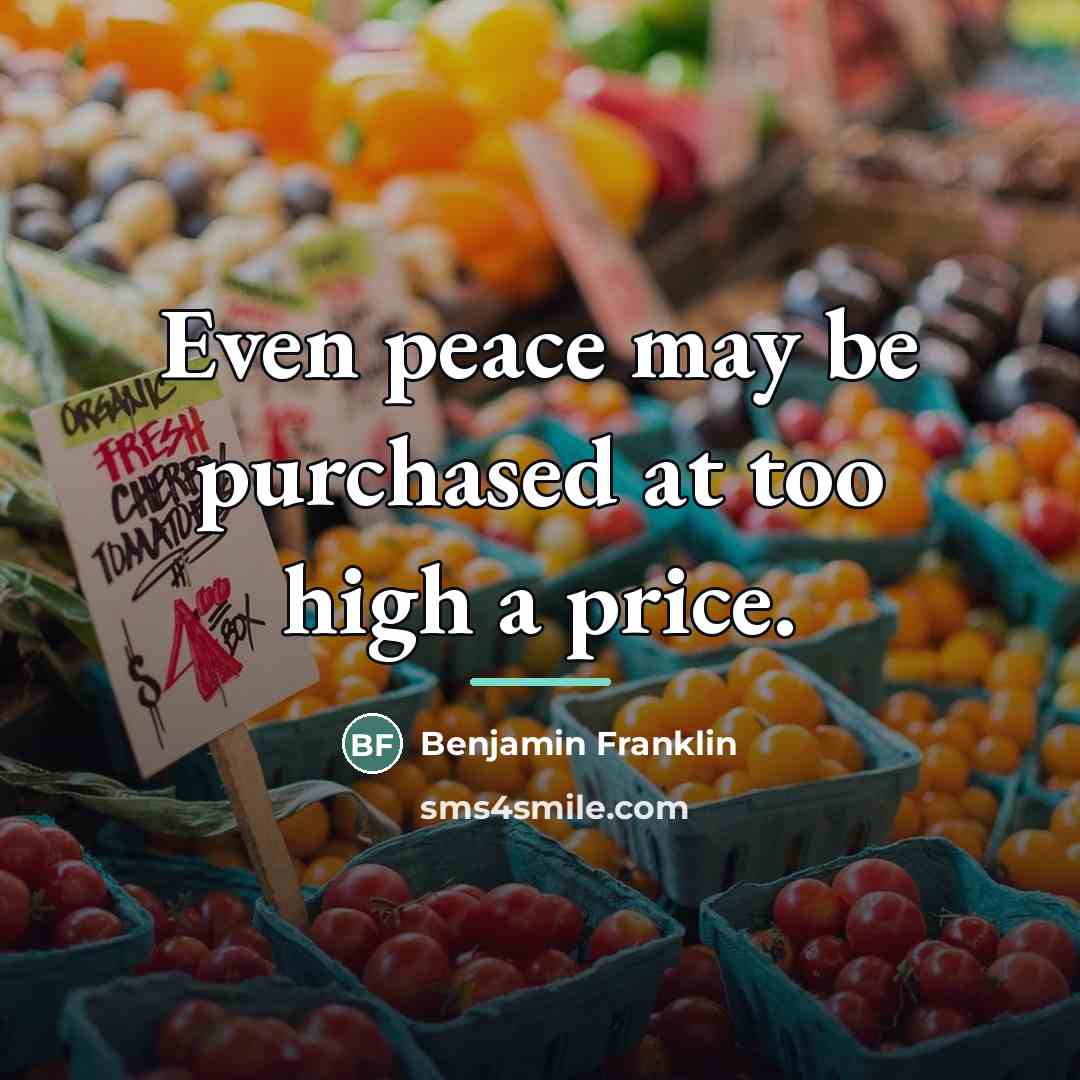 “Even peace may be purchased at too high a price.…” quote by Benjamin Franklin